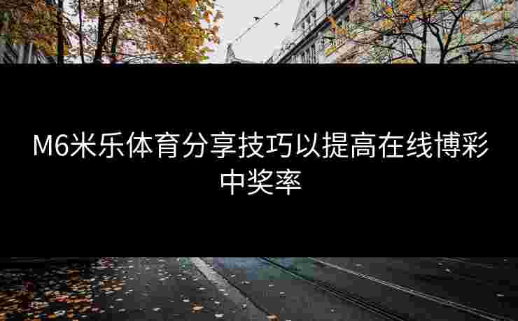 M6米乐体育分享技巧以提高在线博彩中奖率