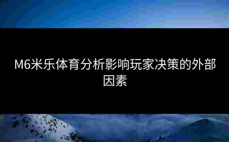 M6米乐体育分析影响玩家决策的外部因素