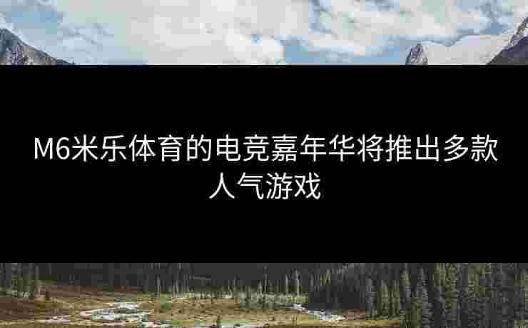 M6米乐体育的电竞嘉年华将推出多款人气游戏