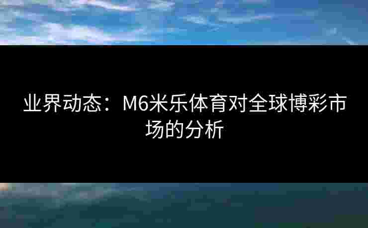 业界动态：M6米乐体育对全球博彩市场的分析