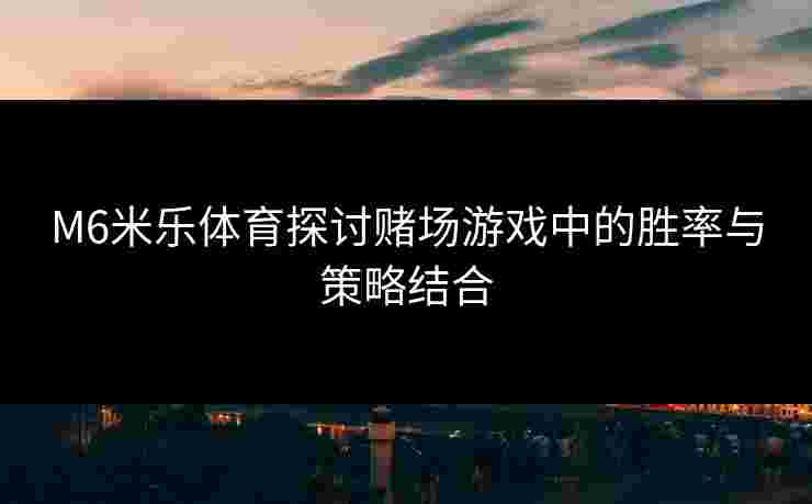 M6米乐体育探讨赌场游戏中的胜率与策略结合