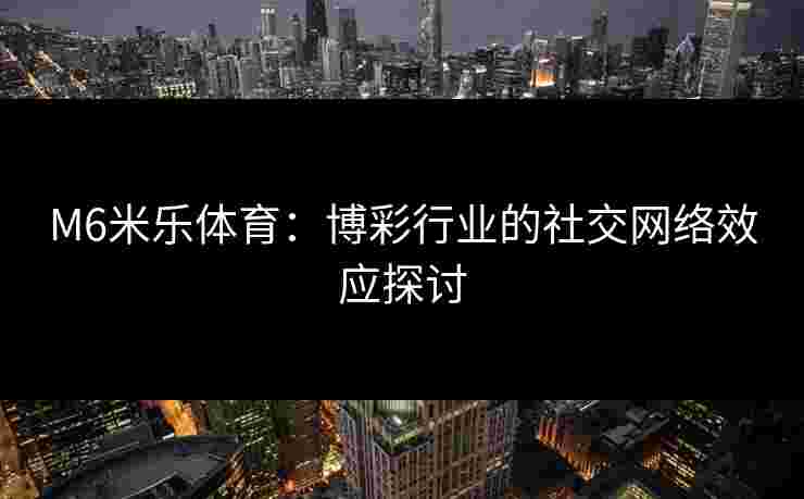 M6米乐体育：博彩行业的社交网络效应探讨