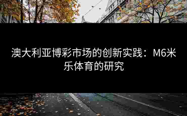 澳大利亚博彩市场的创新实践：M6米乐体育的研究