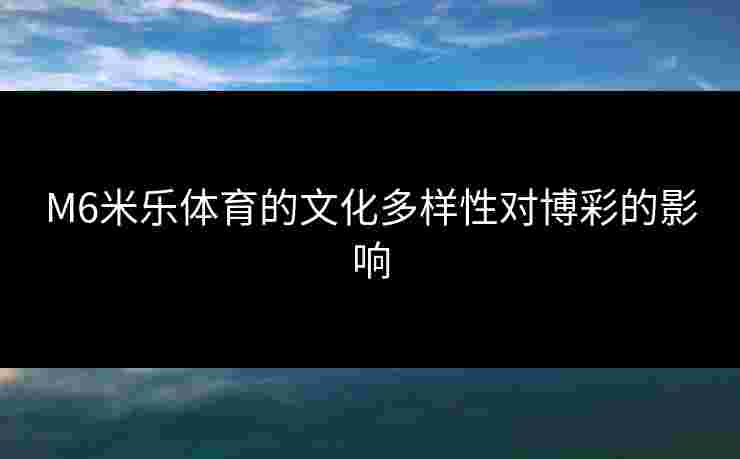 M6米乐体育的文化多样性对博彩的影响
