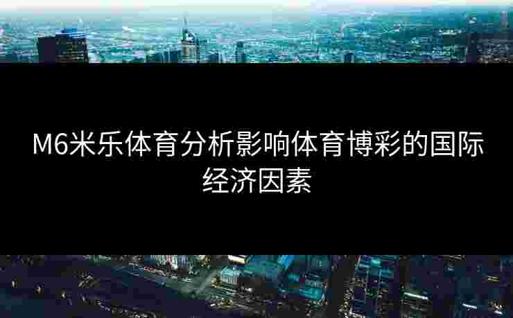 M6米乐体育分析影响体育博彩的国际经济因素