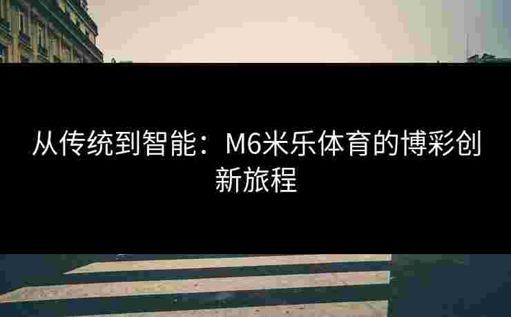 从传统到智能：M6米乐体育的博彩创新旅程
