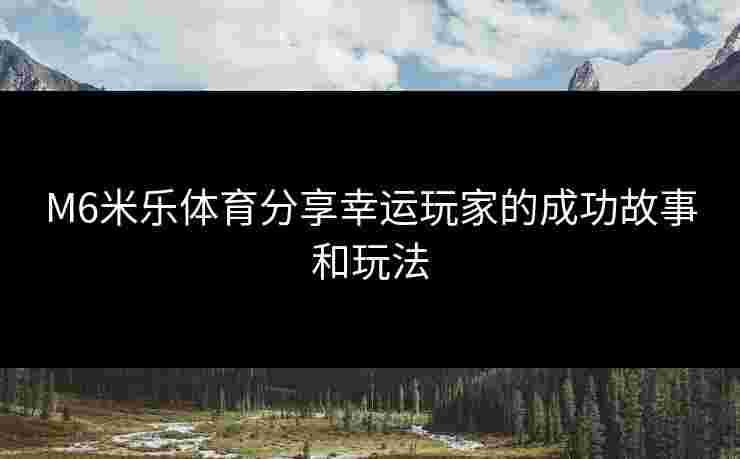 M6米乐体育分享幸运玩家的成功故事和玩法