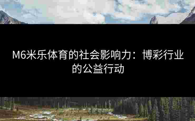 M6米乐体育的社会影响力：博彩行业的公益行动