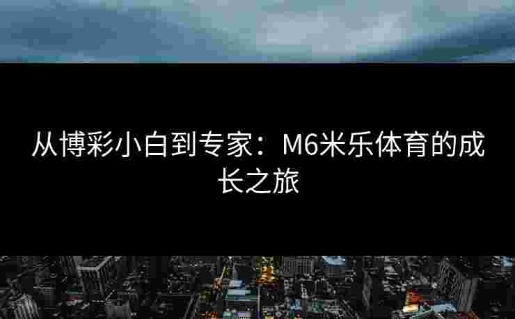 从博彩小白到专家：M6米乐体育的成长之旅