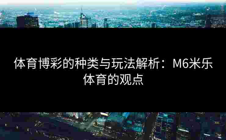 体育博彩的种类与玩法解析：M6米乐体育的观点