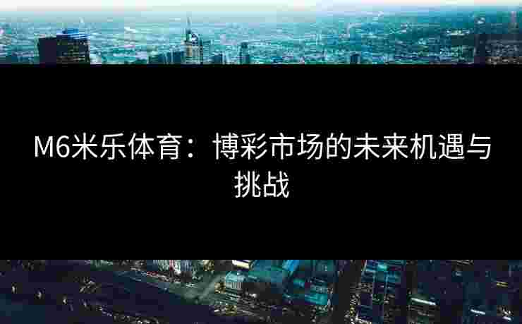 M6米乐体育：博彩市场的未来机遇与挑战