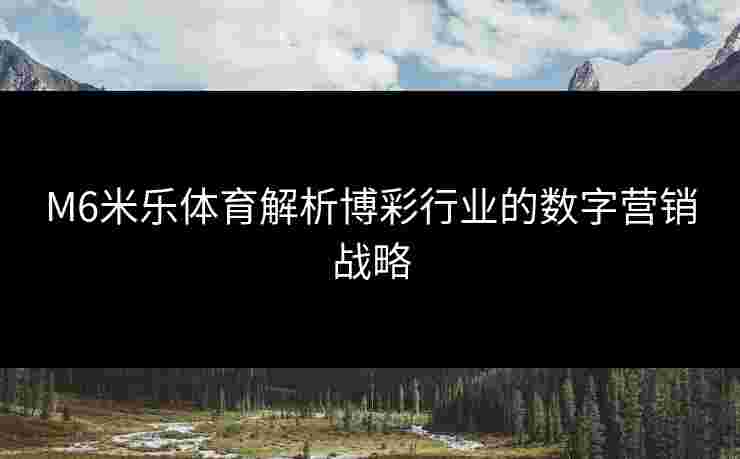 M6米乐体育解析博彩行业的数字营销战略