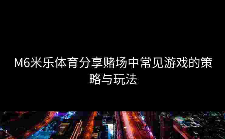 M6米乐体育分享赌场中常见游戏的策略与玩法