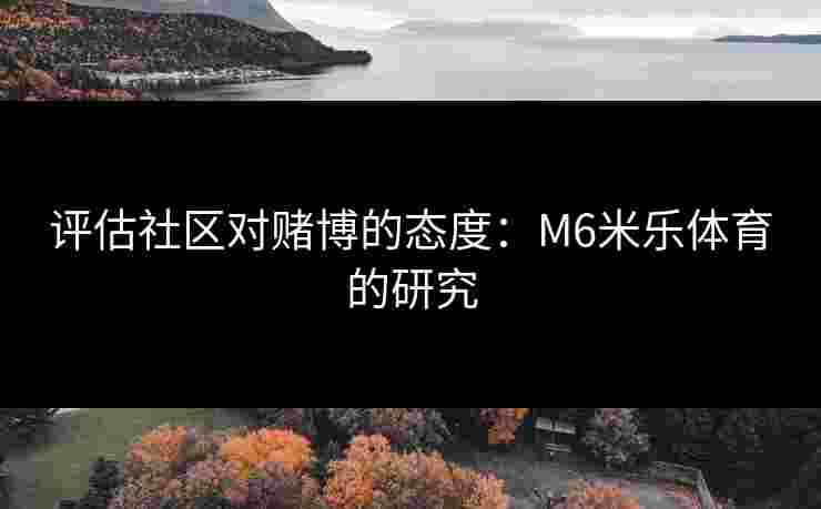评估社区对赌博的态度：M6米乐体育的研究
