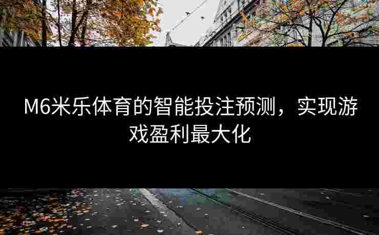 M6米乐体育的智能投注预测，实现游戏盈利最大化
