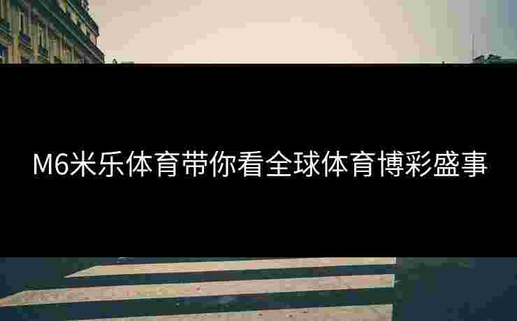 M6米乐体育带你看全球体育博彩盛事