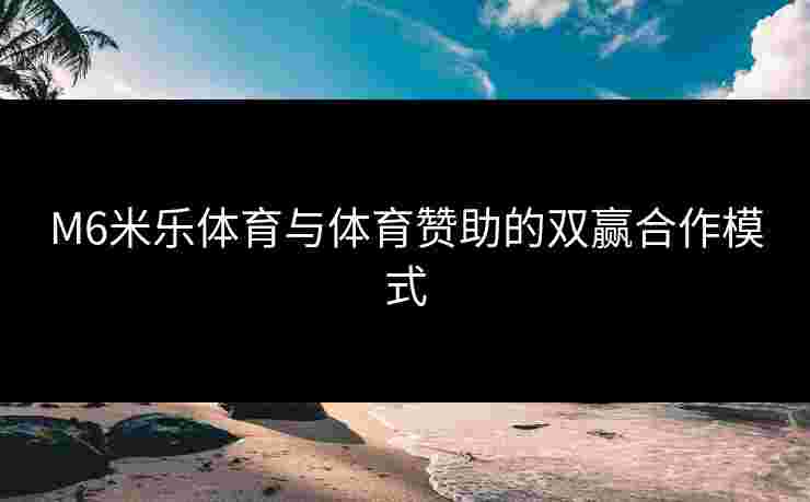 M6米乐体育与体育赞助的双赢合作模式
