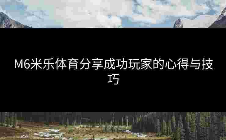 M6米乐体育分享成功玩家的心得与技巧