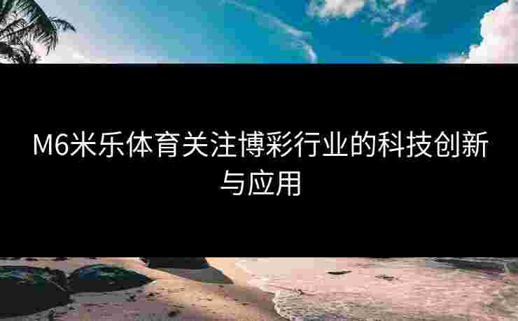 M6米乐体育关注博彩行业的科技创新与应用