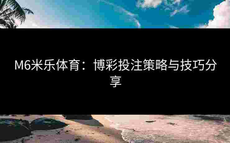 M6米乐体育：博彩投注策略与技巧分享