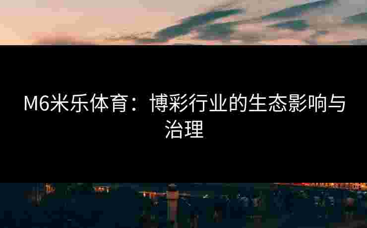 M6米乐体育：博彩行业的生态影响与治理