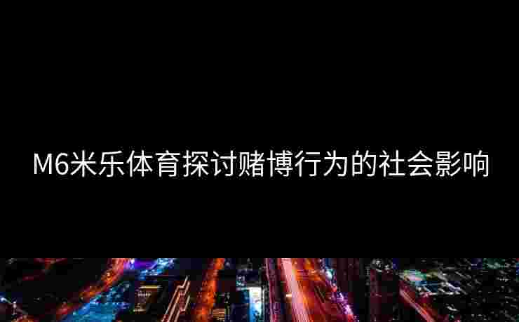 M6米乐体育探讨赌博行为的社会影响