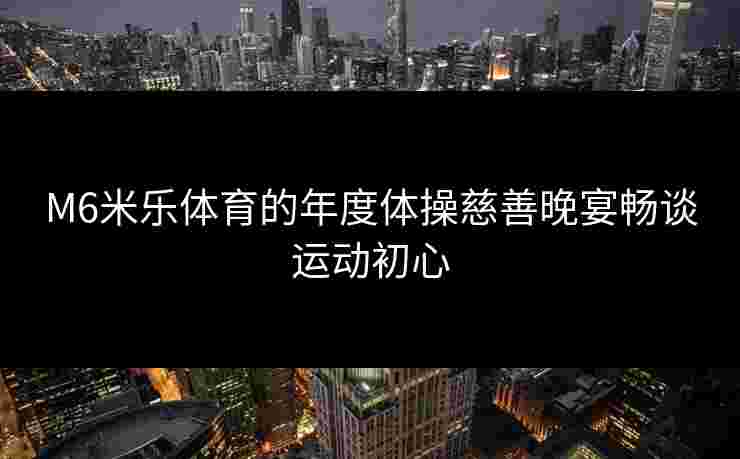 M6米乐体育的年度体操慈善晚宴畅谈运动初心