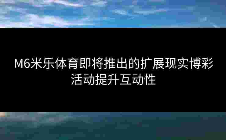 M6米乐体育即将推出的扩展现实博彩活动提升互动性