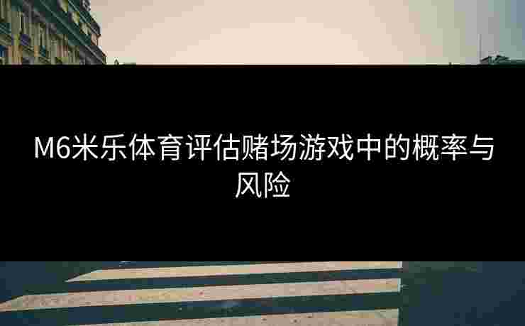 M6米乐体育评估赌场游戏中的概率与风险