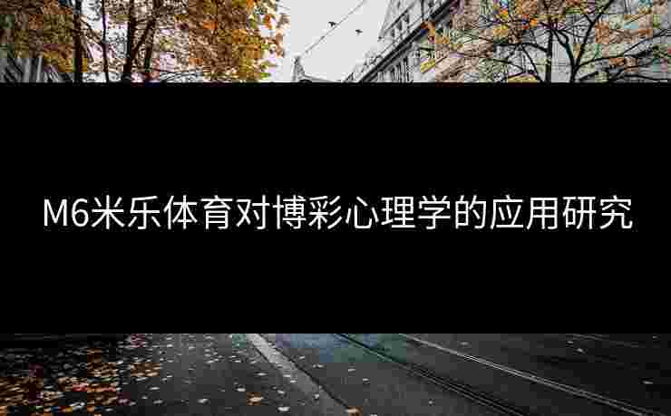 M6米乐体育对博彩心理学的应用研究