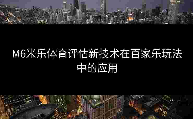 M6米乐体育评估新技术在百家乐玩法中的应用
