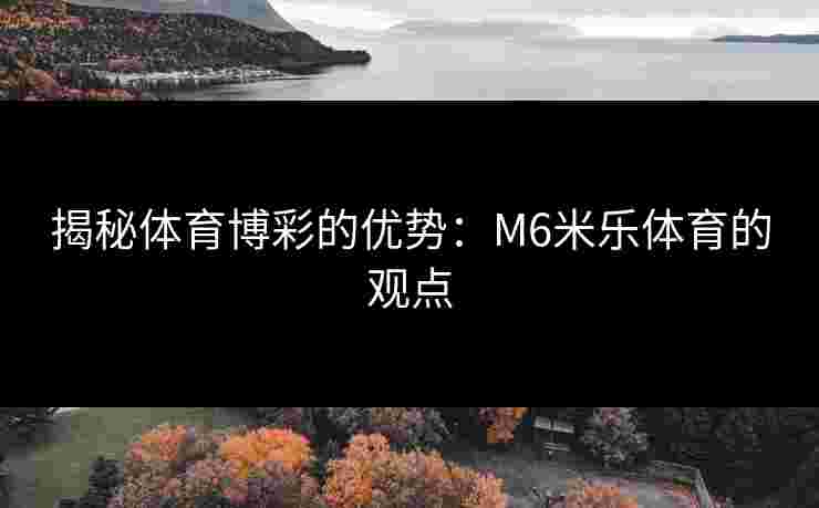揭秘体育博彩的优势：M6米乐体育的观点