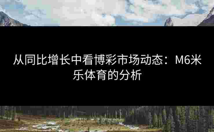 从同比增长中看博彩市场动态：M6米乐体育的分析