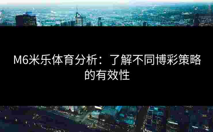 M6米乐体育分析：了解不同博彩策略的有效性