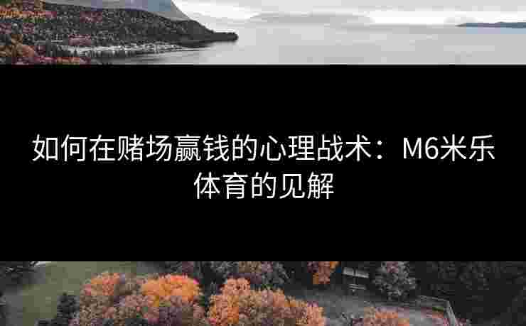 如何在赌场赢钱的心理战术：M6米乐体育的见解