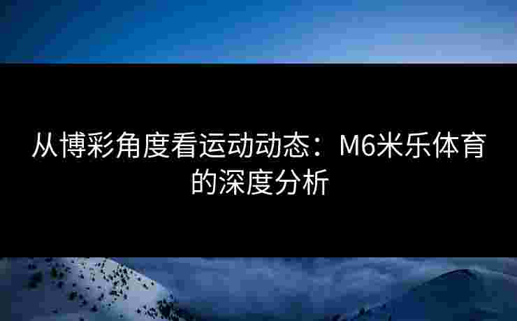 从博彩角度看运动动态：M6米乐体育的深度分析