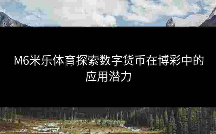 M6米乐体育探索数字货币在博彩中的应用潜力