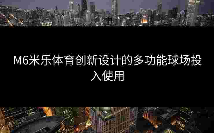 M6米乐体育创新设计的多功能球场投入使用