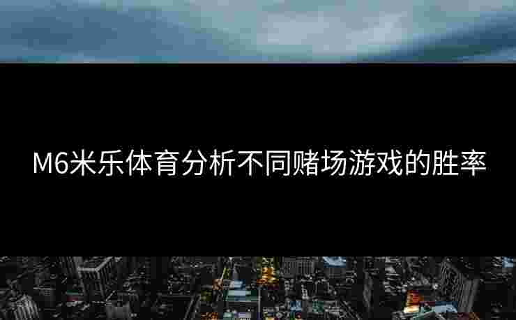 M6米乐体育分析不同赌场游戏的胜率