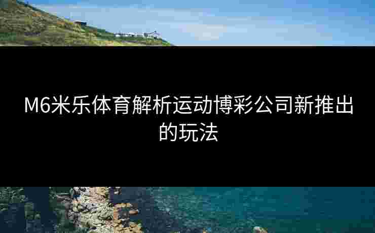 M6米乐体育解析运动博彩公司新推出的玩法