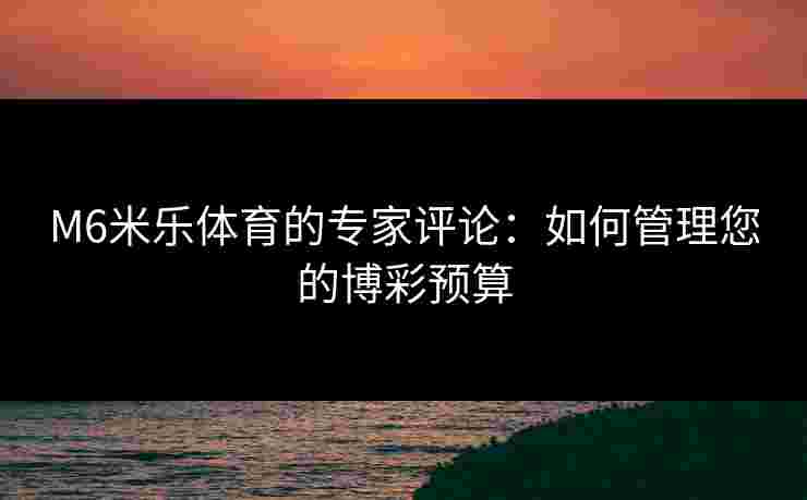 M6米乐体育的专家评论：如何管理您的博彩预算
