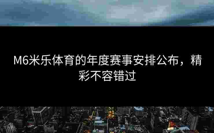 M6米乐体育的年度赛事安排公布，精彩不容错过