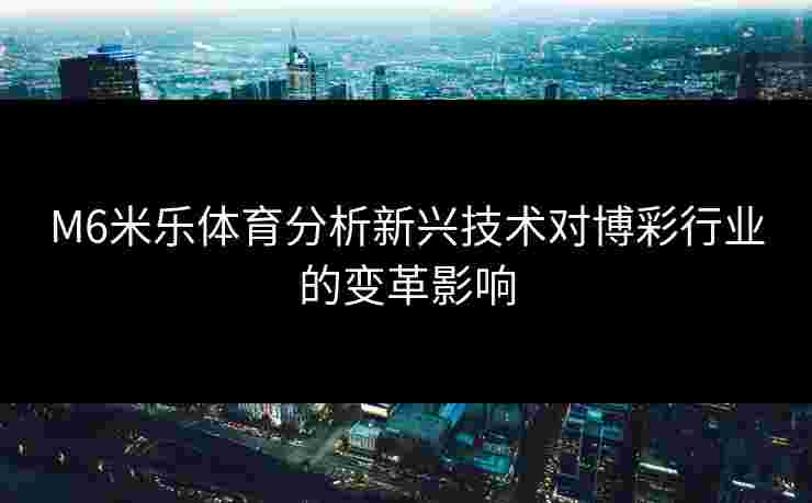 M6米乐体育分析新兴技术对博彩行业的变革影响