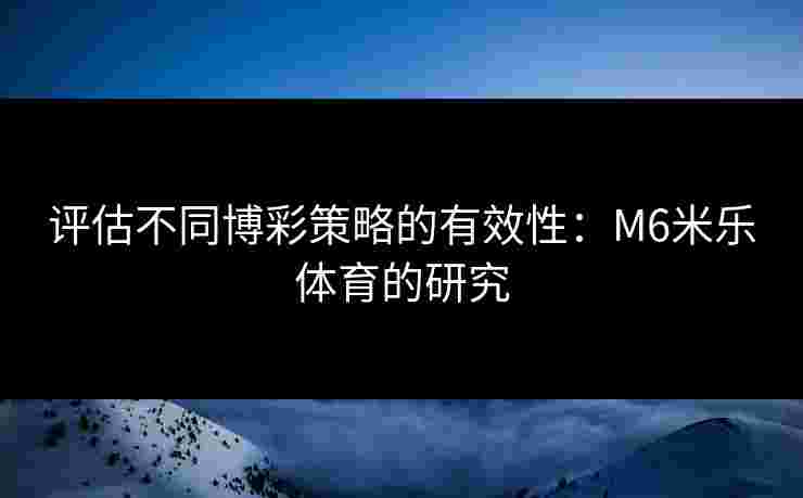 评估不同博彩策略的有效性：M6米乐体育的研究