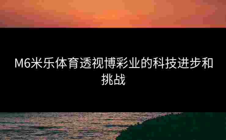 M6米乐体育透视博彩业的科技进步和挑战