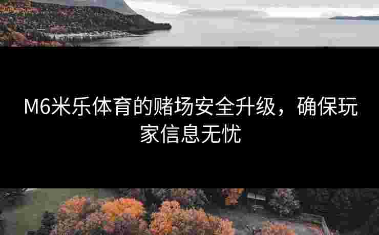 M6米乐体育的赌场安全升级，确保玩家信息无忧