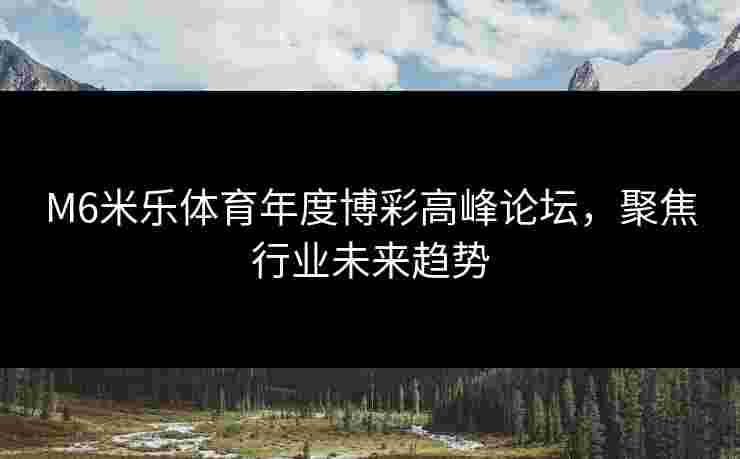 M6米乐体育年度博彩高峰论坛，聚焦行业未来趋势
