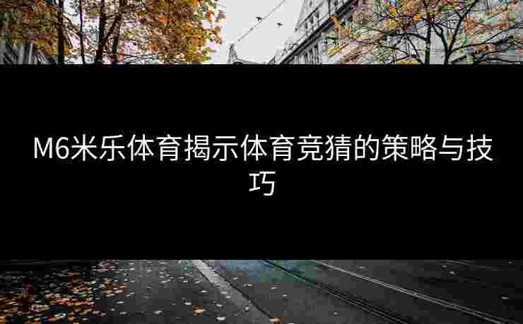 M6米乐体育揭示体育竞猜的策略与技巧
