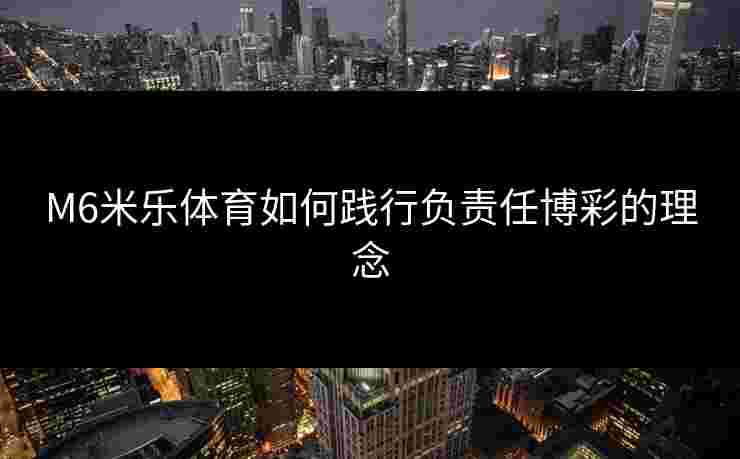 M6米乐体育如何践行负责任博彩的理念