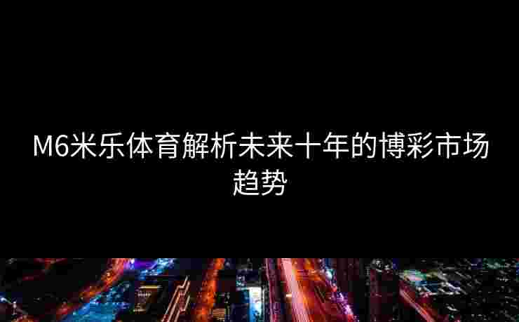 M6米乐体育解析未来十年的博彩市场趋势